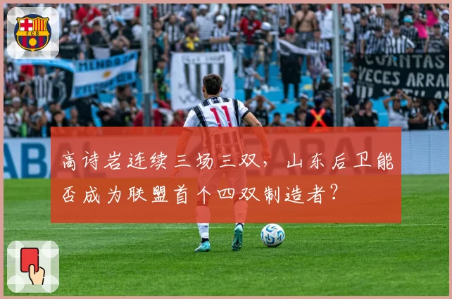 高诗岩连续三场三双，山东后卫能否成为联盟首个四双制造者？