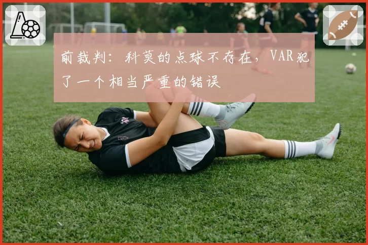 前裁判：科莫的点球不存在，VAR犯了一个相当严重的错误