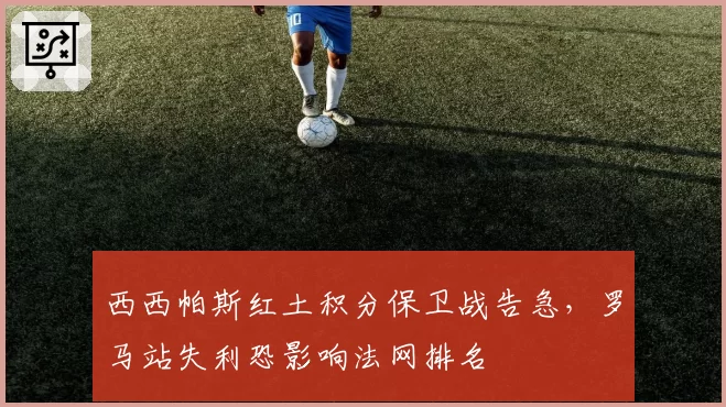 西西帕斯红土积分保卫战告急，罗马站失利恐影响法网排名