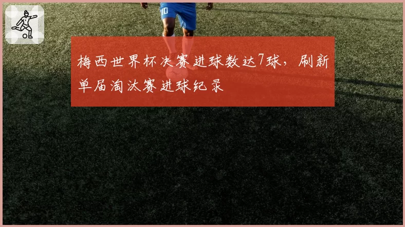 梅西世界杯决赛进球数达7球，刷新单届淘汰赛进球纪录