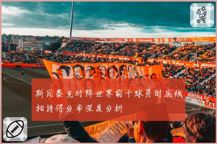 斯瓦泰克对阵世界前十球员时底线相持得分率深度分析