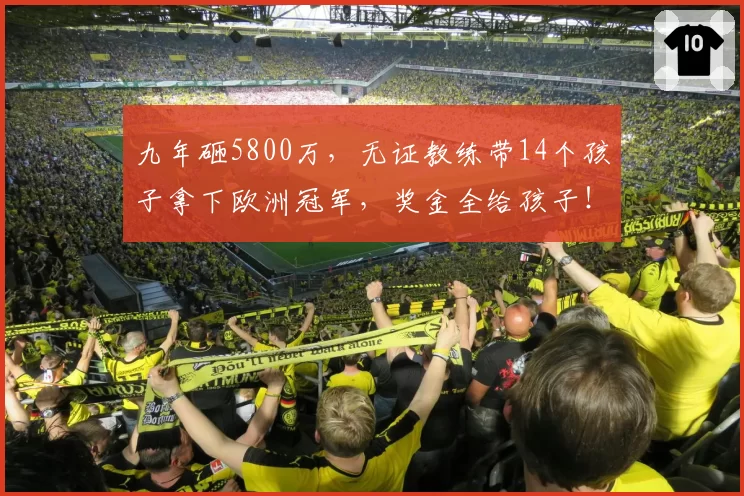 九年砸5800万，无证教练带14个孩子拿下欧洲冠军，奖金全给孩子！