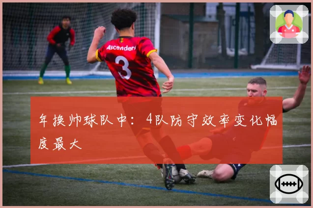 年换帅球队中：4队防守效率变化幅度最大