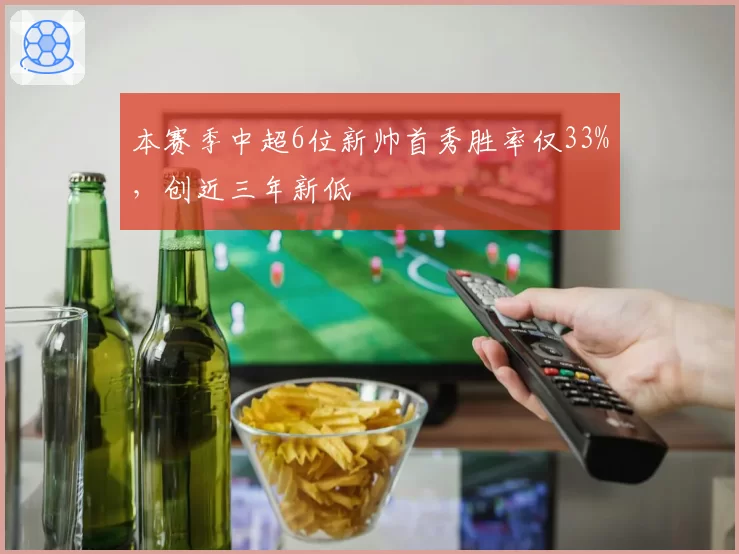 本赛季中超6位新帅首秀胜率仅33%，创近三年新低