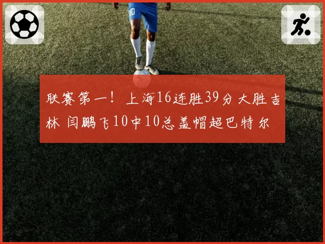 联赛第一！上海16连胜39分大胜吉林 闫鹏飞10中10总盖帽超巴特尔