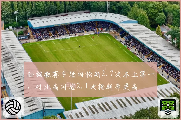 孙铭徽赛季场均抢断2.7次本土第一，对比高诗岩2.1次抢断率更高