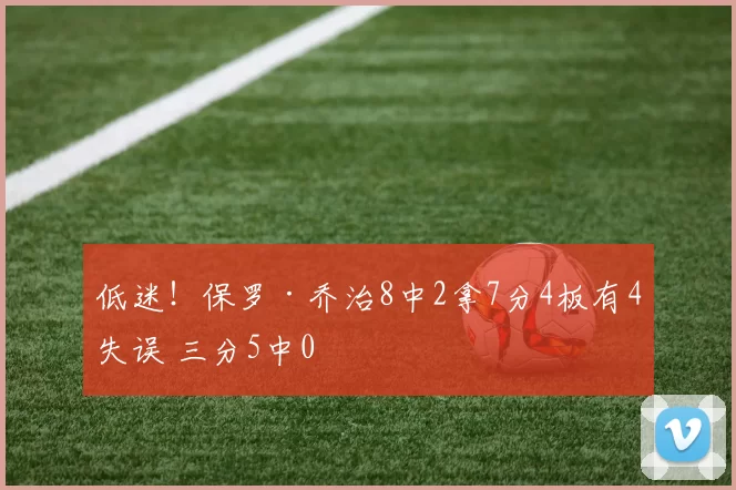 低迷！保罗·乔治8中2拿7分4板有4失误 三分5中0