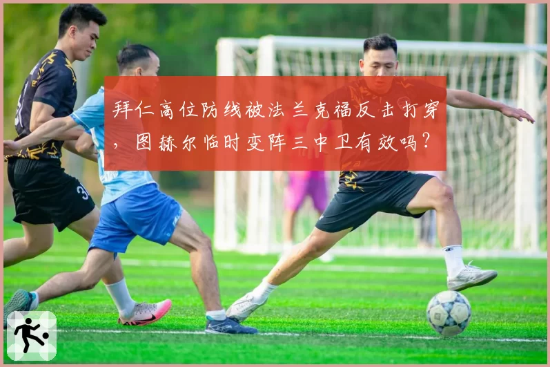 拜仁高位防线被法兰克福反击打穿，图赫尔临时变阵三中卫有效吗？