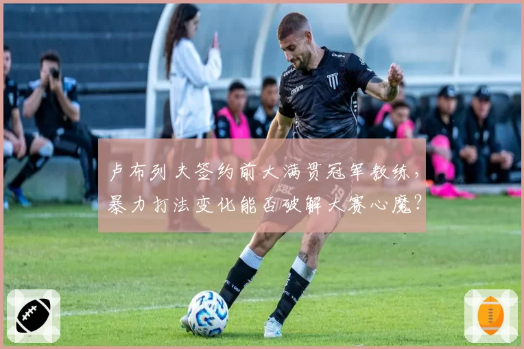 卢布列夫签约前大满贯冠军教练，暴力打法变化能否破解大赛心魔？
