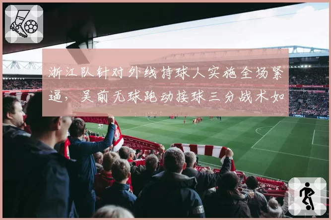 浙江队针对外线持球人实施全场紧逼，吴前无球跑动接球三分战术如何破解？