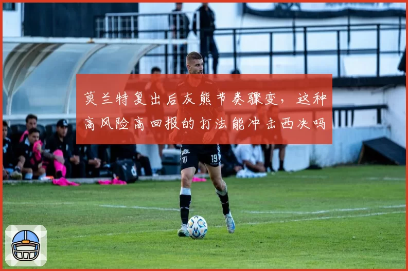 莫兰特复出后灰熊节奏骤变，这种高风险高回报的打法能冲击西决吗？