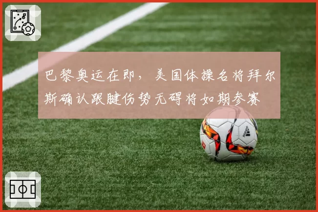 巴黎奥运在即，美国体操名将拜尔斯确认跟腱伤势无碍将如期参赛