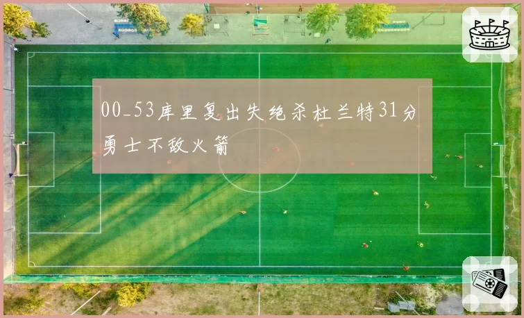 00_53库里复出失绝杀杜兰特31分 勇士不敌火箭