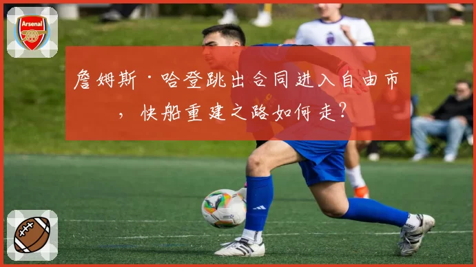 詹姆斯·哈登跳出合同进入自由市场，快船重建之路如何走？
