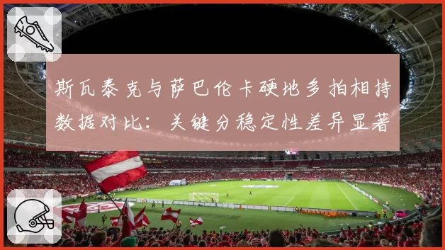 斯瓦泰克与萨巴伦卡硬地多拍相持数据对比：关键分稳定性差异显著