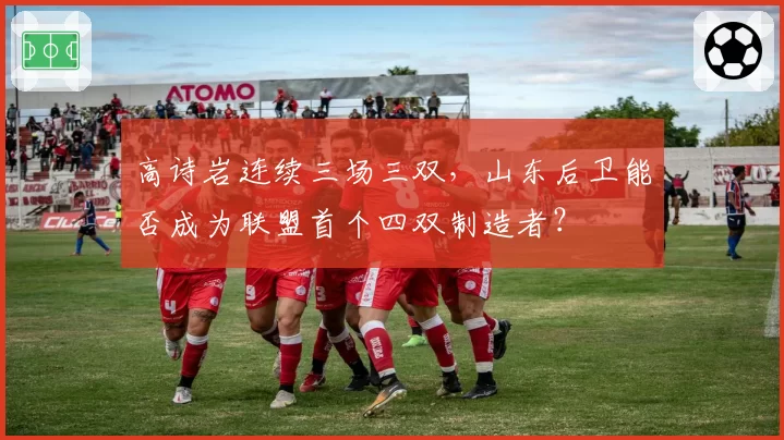 高诗岩连续三场三双，山东后卫能否成为联盟首个四双制造者？