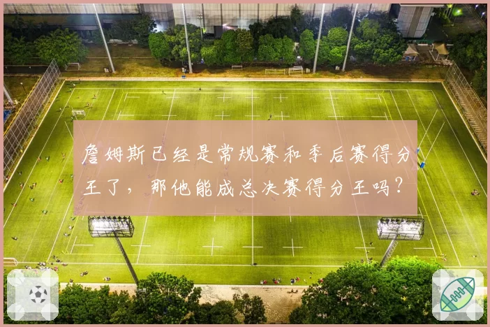 詹姆斯已经是常规赛和季后赛得分王了，那他能成总决赛得分王吗？