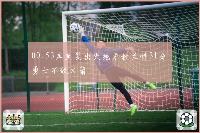 00_53库里复出失绝杀杜兰特31分 勇士不敌火箭