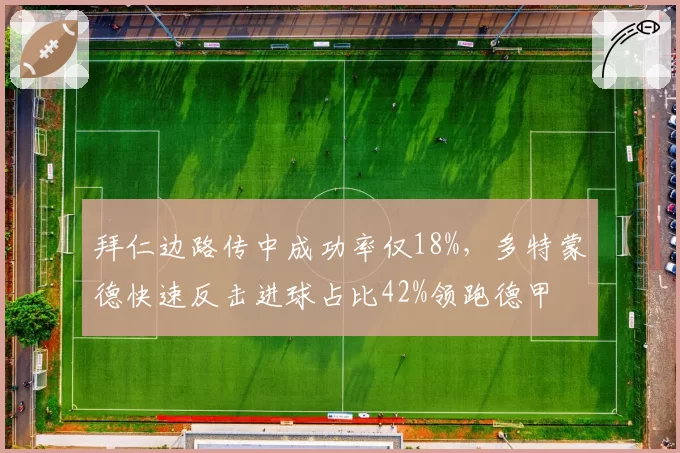 拜仁边路传中成功率仅18%，多特蒙德快速反击进球占比42%领跑德甲
