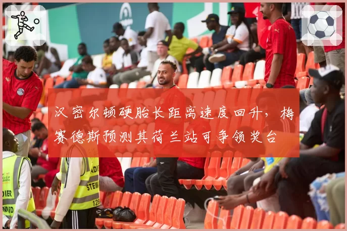 汉密尔顿硬胎长距离速度回升，梅赛德斯预测其荷兰站可争领奖台