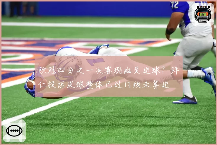 欧冠四分之一决赛现幽灵进球？拜仁投诉皮球整体已过门线未算进