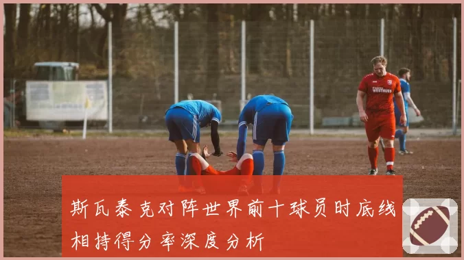 斯瓦泰克对阵世界前十球员时底线相持得分率深度分析