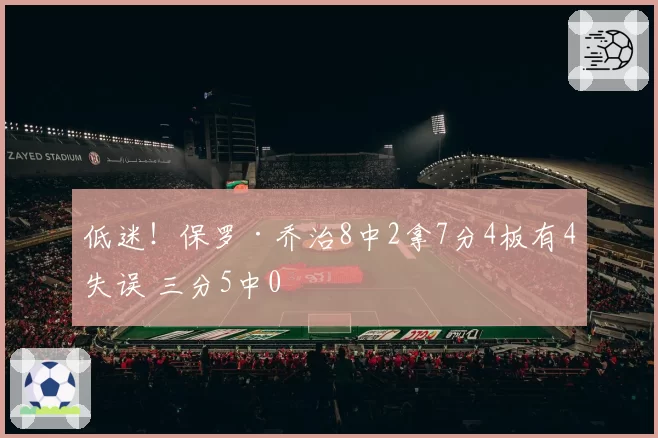 低迷！保罗·乔治8中2拿7分4板有4失误 三分5中0