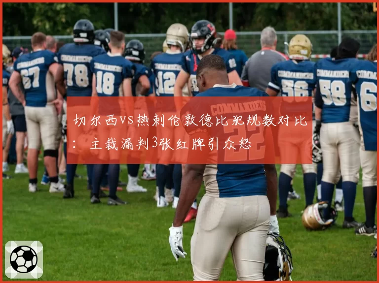 切尔西vs热刺伦敦德比犯规数对比：主裁漏判3张红牌引众怒